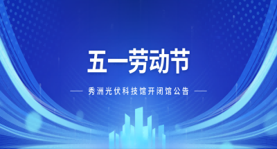 展馆动态丨秀洲光伏科技馆五一劳动节期间开闭馆公告