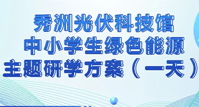 秀洲光伏科技馆“阳光工程师”中小学生暑期研学班招募啦